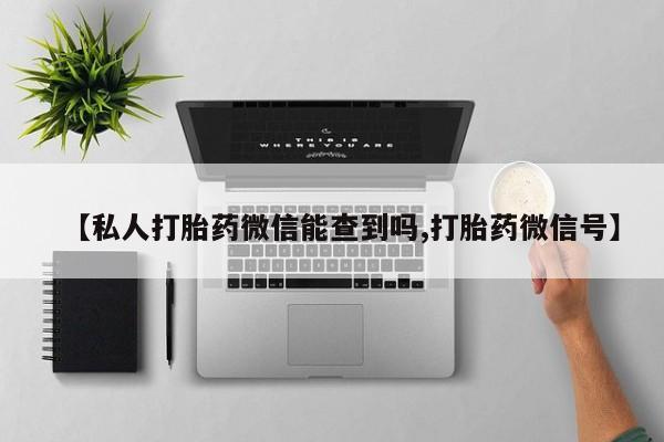息隐紫竹打胎药流产药【私人打胎药微信能查到吗,打胎药微信号】
