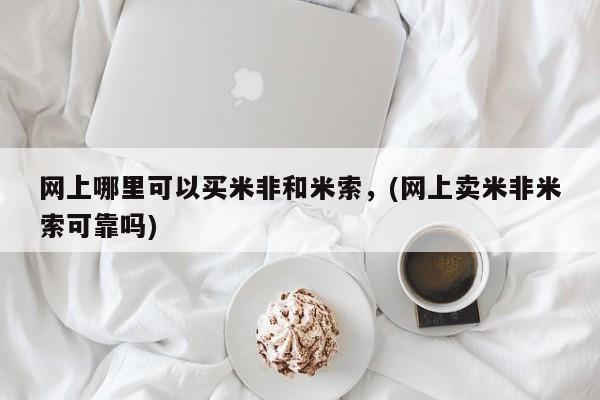 息隐紫竹打胎药流产药网上哪里可以买米非和米索，(网上卖米非米索可靠吗)