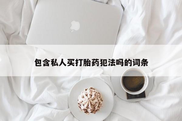 息隐紫竹打胎药流产药包含私人买打胎药犯法吗的词条
