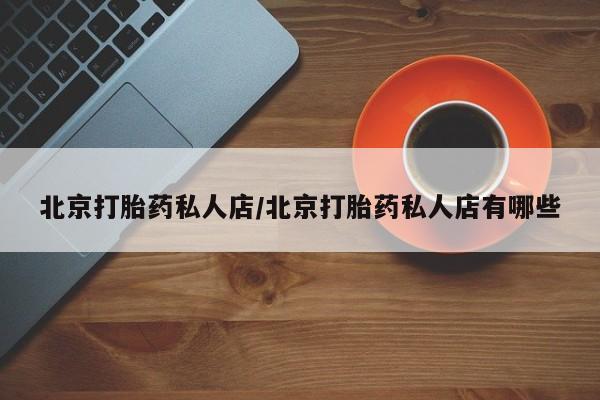 息隐紫竹打胎药流产药北京打胎药私人店/北京打胎药私人店有哪些