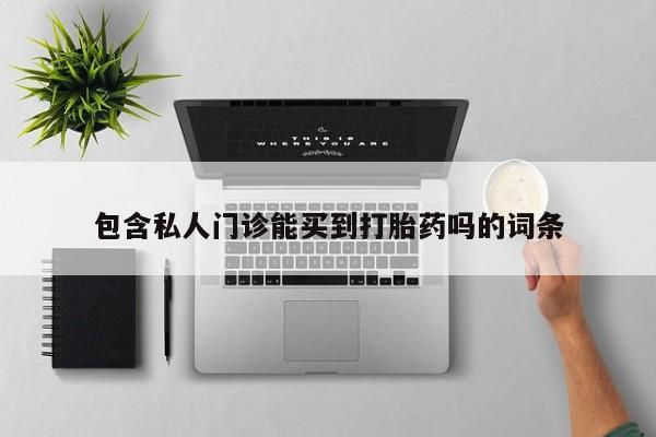 息隐紫竹打胎药流产药包含私人门诊能买到打胎药吗的词条
