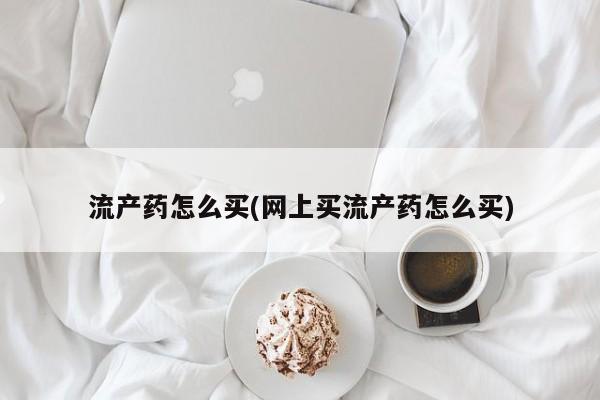 息隐紫竹打胎药流产药流产药怎么买(网上买流产药怎么买)