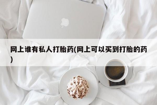 息隐紫竹打胎药流产药网上谁有私人打胎药(网上可以买到打胎的药)
