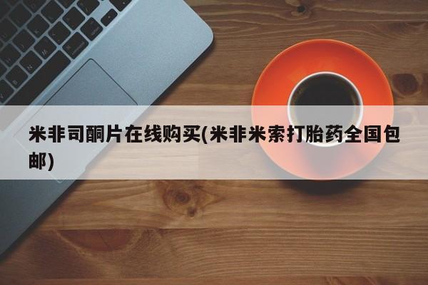 息隐紫竹打胎药流产药米非司酮片在线购买(米非米索打胎药全国包邮)