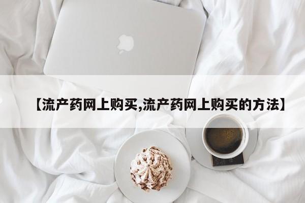 息隐紫竹打胎药流产药【流产药网上购买,流产药网上购买的方法】