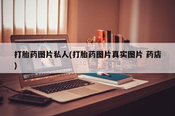 息隐紫竹打胎药流产药打胎药图片私人(打胎药图片真实图片 药店)