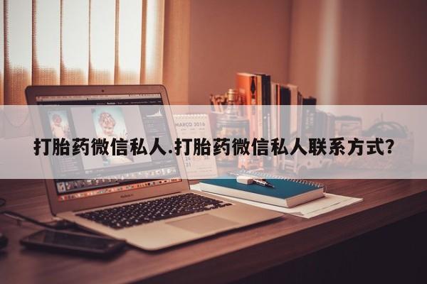 息隐紫竹打胎药流产药打胎药微信私人.打胎药微信私人联系方式？