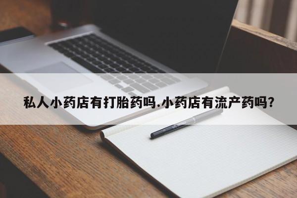 息隐紫竹打胎药流产药私人小药店有打胎药吗.小药店有流产药吗？