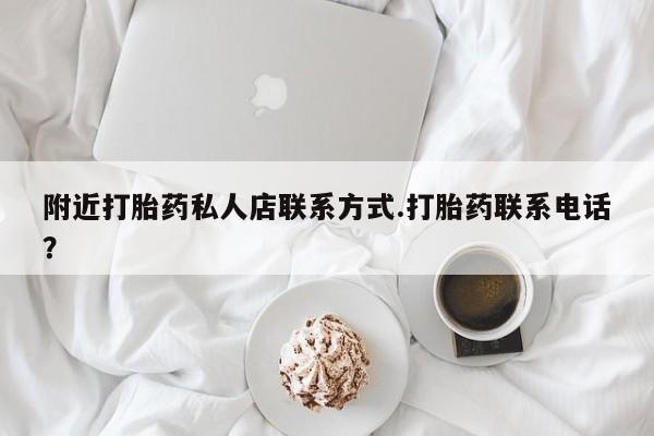 息隐紫竹打胎药流产药附近打胎药私人店联系方式.打胎药联系电话？