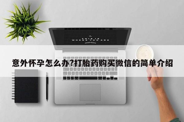息隐紫竹打胎药流产药意外怀孕怎么办?打胎药购买微信的简单介绍