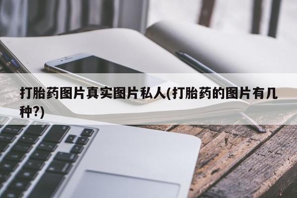息隐紫竹打胎药流产药打胎药图片真实图片私人(打胎药的图片有几种?)