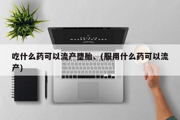 息隐紫竹打胎药流产药吃什么药可以流产堕胎、(服用什么药可以流产)