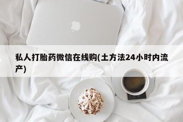 息隐紫竹打胎药流产药私人打胎药微信在线购(土方法24小时内流产)