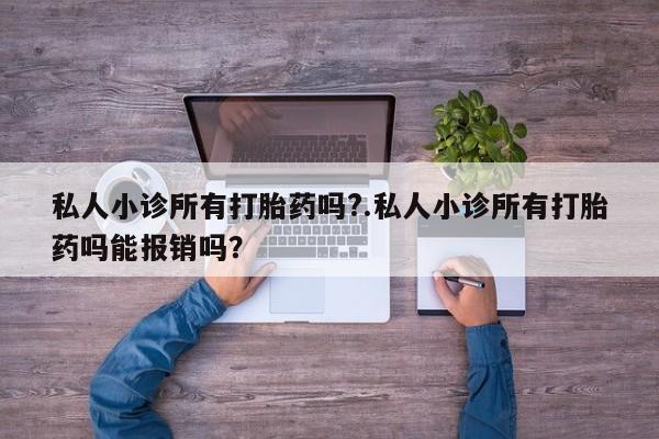 息隐紫竹打胎药流产药私人小诊所有打胎药吗?.私人小诊所有打胎药吗能报销吗？