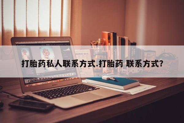 息隐紫竹打胎药流产药打胎药私人联系方式.打胎药 联系方式？