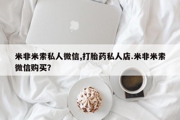 息隐紫竹打胎药流产药米非米索私人微信,打胎药私人店.米非米索微信购买？