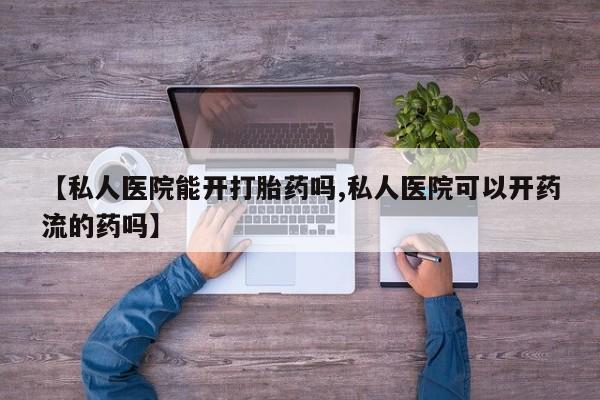 息隐紫竹打胎药流产药【私人医院能开打胎药吗,私人医院可以开药流的药吗】
