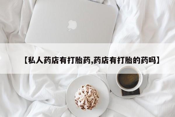 息隐紫竹打胎药流产药【私人药店有打胎药,药店有打胎的药吗】
