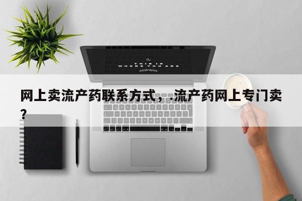 息隐紫竹打胎药流产药网上卖流产药联系方式，.流产药网上专门卖？